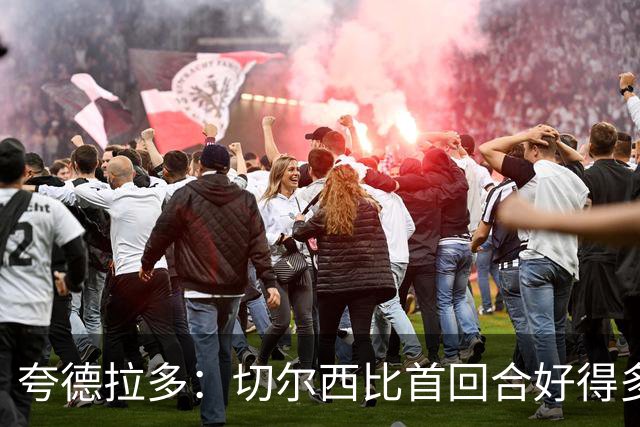 夸德拉多：切尔西比首回合好得多 我们要吸取教训